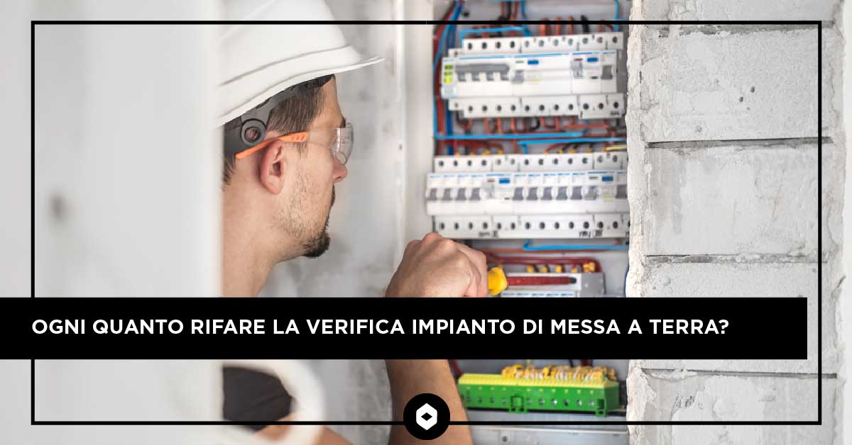 Ogni quanto rifare la verifica impianto di messa a terra?