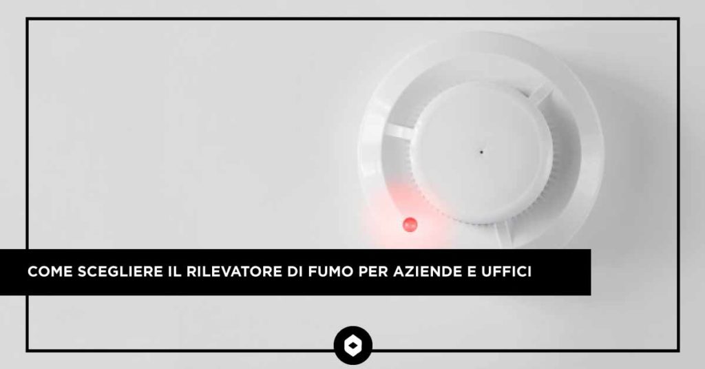 COME SCEGLIERE IL RILEVATORE DI FUMO PER AZIENDE E UFFICI | Brendolan Emergency Rilevatore di fumo | Brendolan Emergency
